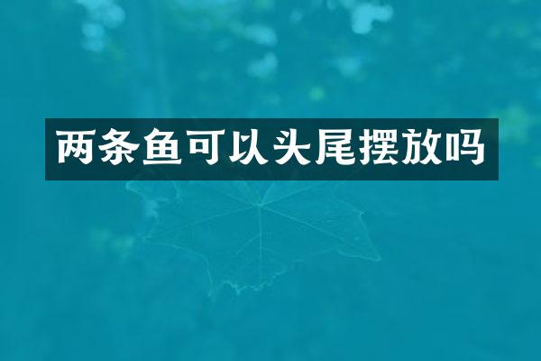 两条鱼可以头尾摆放吗