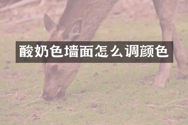 酸奶色墙面怎么调颜色