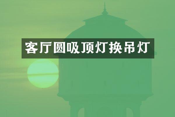 客厅圆吸顶灯换吊灯