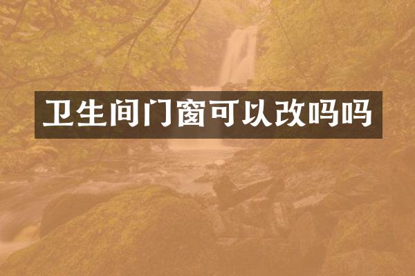 卫生间门窗可以改吗吗
