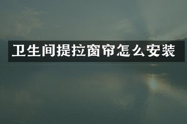 卫生间提拉窗帘怎么安装