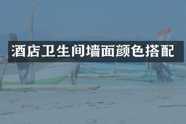 酒店卫生间墙面颜色搭配