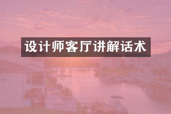 设计师客厅讲解话术