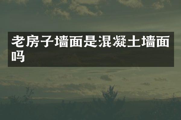 老房子墙面是混凝土墙面吗