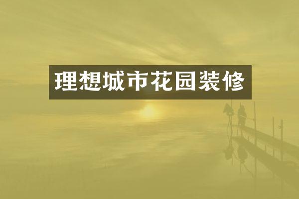 理想城市花园装修