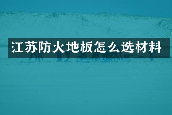 江苏防火地板怎么选材料