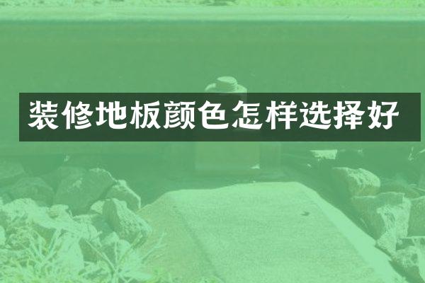 装修地板颜色怎样选择好