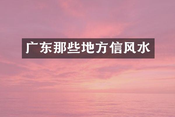 广东那些地方信风水