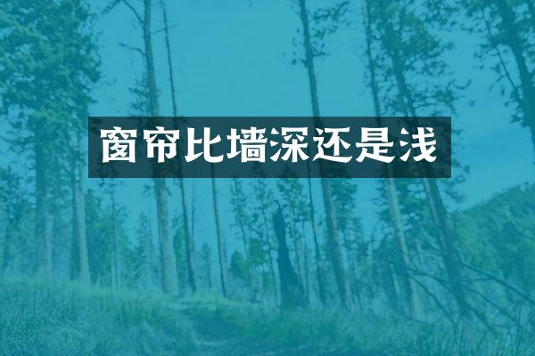 窗帘比墙深还是浅
