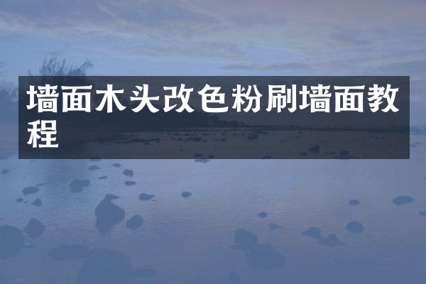 墙面木头改色粉刷墙面教程