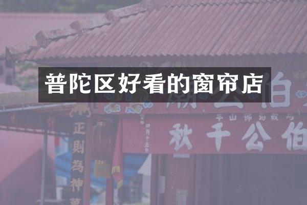 普陀区好看的窗帘店