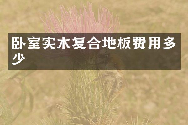 卧室实木复合地板费用多少