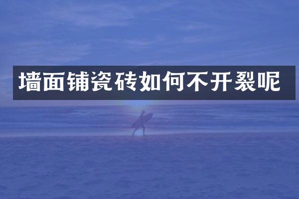 墙面铺瓷砖如何不开裂呢