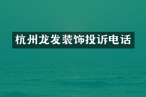 杭州龙发装饰投诉电话