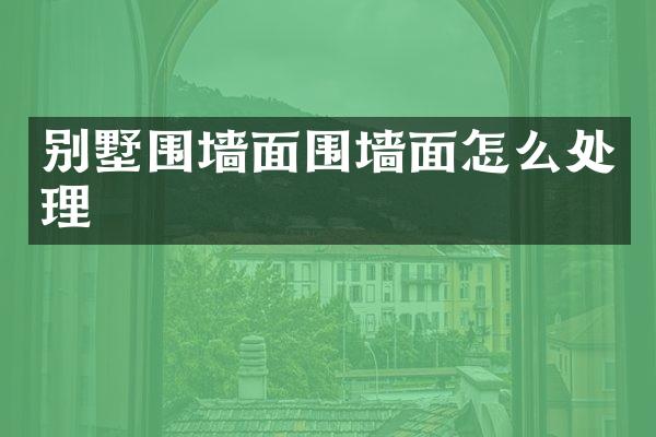 别墅围墙面围墙面怎么处理