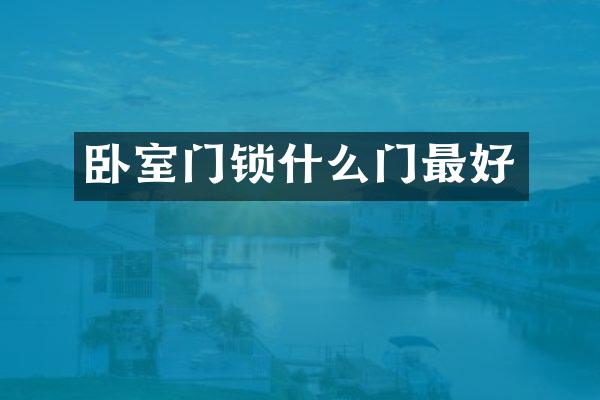 卧室门锁什么门最好