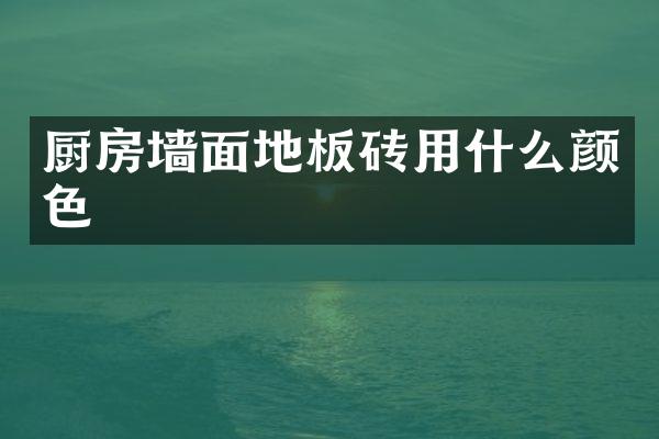 厨房墙面地板砖用什么颜色