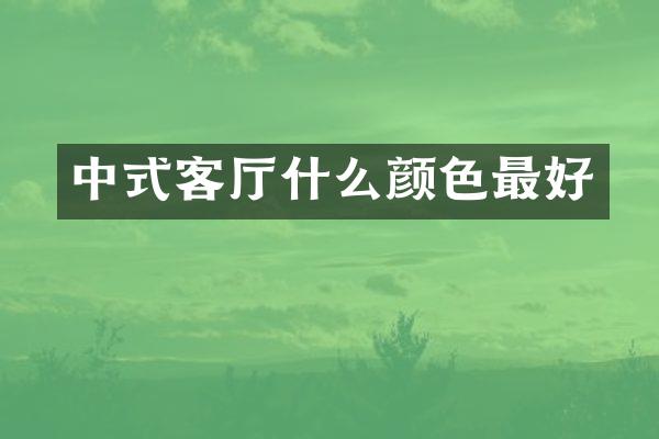 中式客厅什么颜色最好