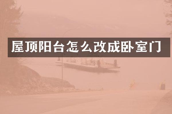 屋顶阳台怎么改成卧室门