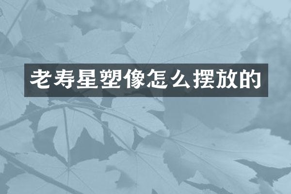 老寿星塑像怎么摆放的