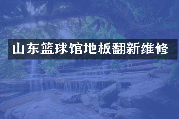 山东篮球馆地板翻新维修