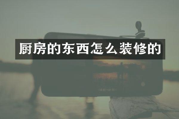 厨房的东西怎么装修的