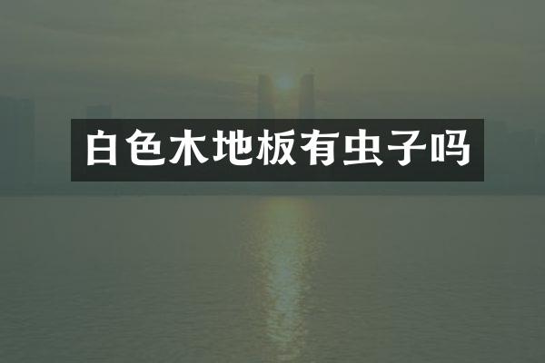 白色木地板有虫子吗
