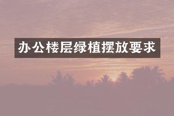 办公楼层绿植摆放要求