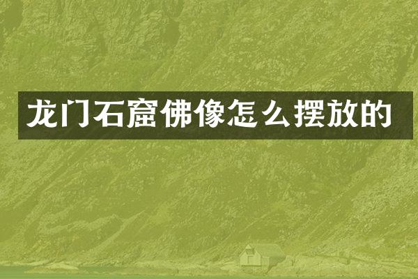 龙门石窟佛像怎么摆放的