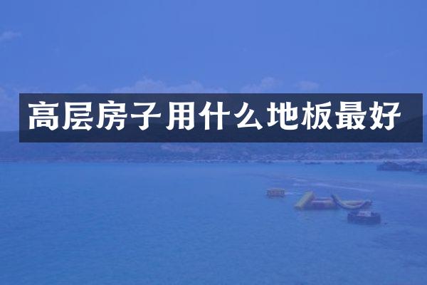 高层房子用什么地板最好