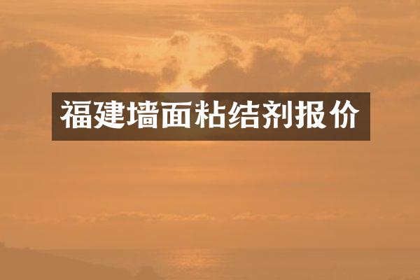 福建墙面粘结剂报价