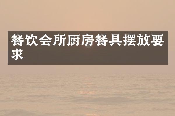 餐饮会所厨房餐具摆放要求