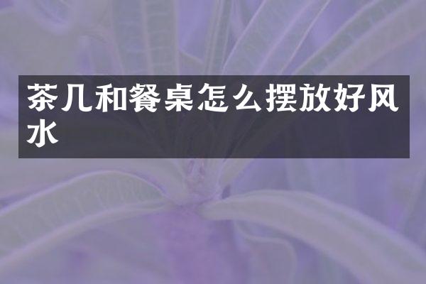 茶几和餐桌怎么摆放好风水