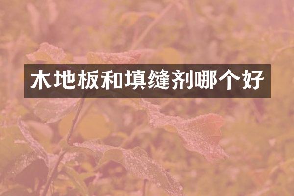 木地板和填缝剂哪个好