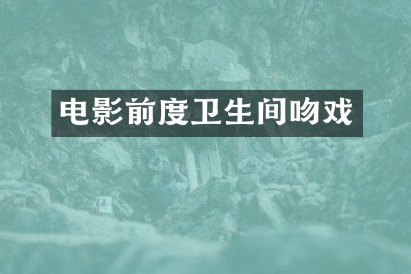 电影前度卫生间吻戏