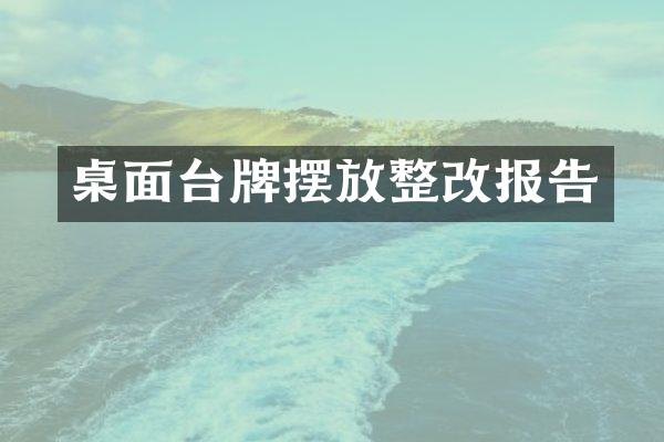 桌面台牌摆放整改报告