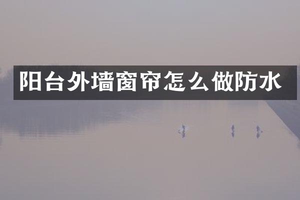 阳台外墙窗帘怎么做防水