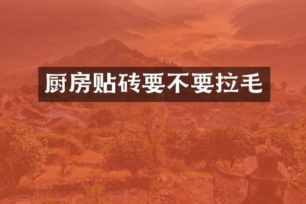 厨房贴砖要不要拉毛