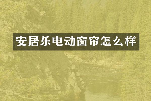 安居乐电动窗帘怎么样