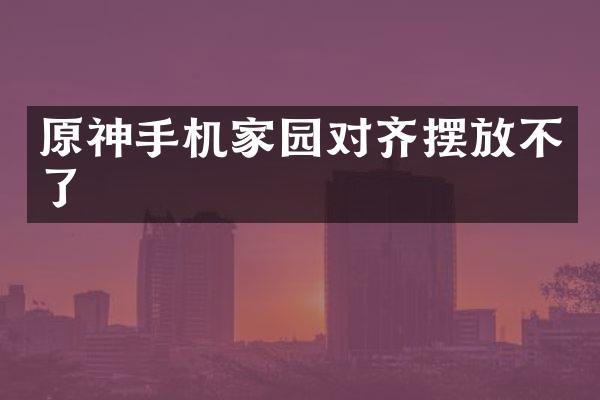 原神手机家园对齐摆放不了