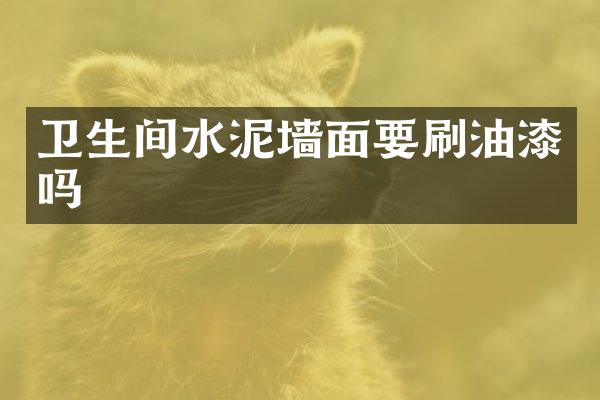 卫生间水泥墙面要刷油漆吗