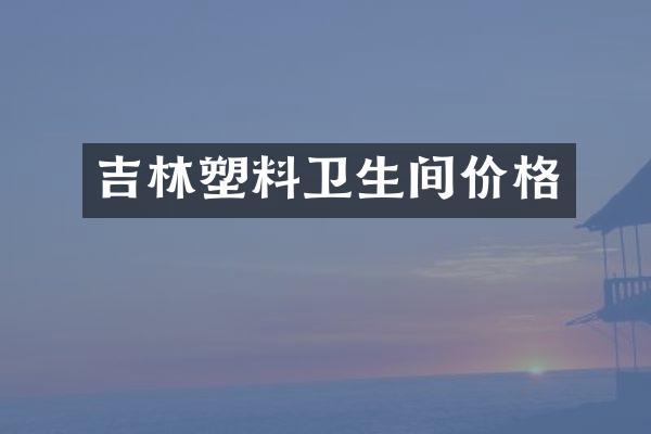 吉林塑料卫生间价格