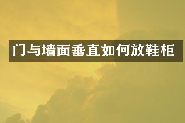门与墙面垂直如何放鞋柜