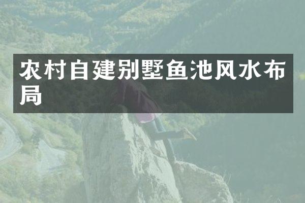 农村自建别墅鱼池风水布局