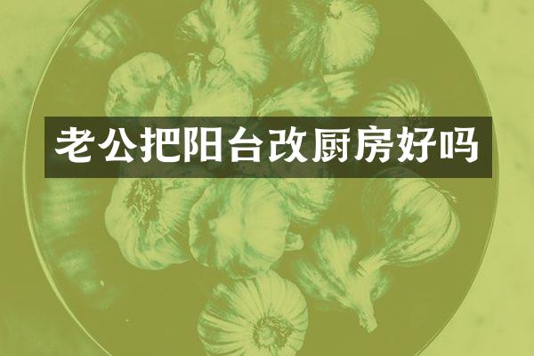 老公把阳台改厨房好吗