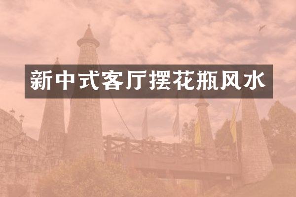 新中式客厅摆花瓶风水