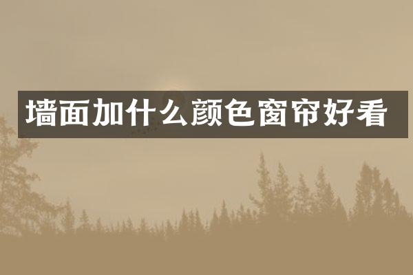 墙面加什么颜色窗帘好看