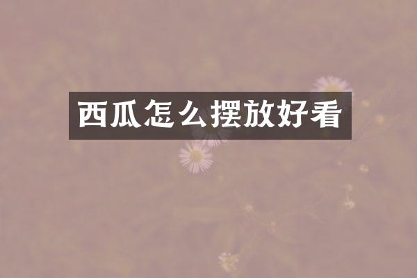 西瓜怎么摆放好看