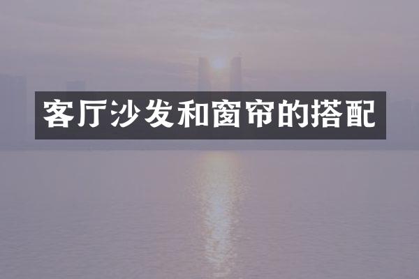 客厅沙发和窗帘的搭配