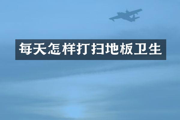 每天怎样打扫地板卫生